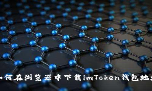 如何在浏览器中下载imToken钱包地址