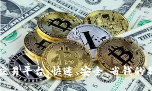 国际汇款与区块链交易平台：快速、安全、省钱的新时代金融解决方案