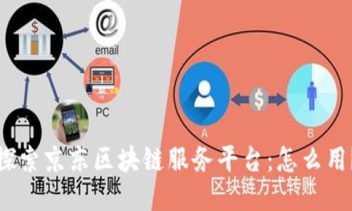 探索京东区块链服务平台：怎么用？