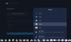 区块链交易平台注册送大礼包：轻松赢取丰厚奖