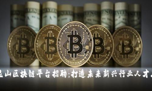昆山区块链平台招聘：打造未来新兴行业人才库