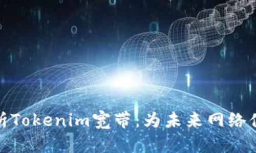 全面解析Tokenim宽带：为未来网络体验奠基