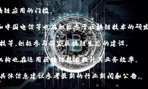 国家区块链平台的企业名称及其相关信息可能因时间而有所变化，不过以下是一些主要的区块链平台和企业，这些企业可能在国家区块链平台的建设中发挥作用：

1. **中国区块链服务网络 (BSN)** - 这是一个由中国政府主导的区块链基础设施网络，旨在简化区块链应用的开发和运营。

2. **阿里巴巴** - 通过旗下的蚂蚁金服，积极推动区块链技术的应用，特别是在支付和金融领域。

3. **腾讯** - 其区块链平台“腾讯链”被广泛应用于金融、供应链管理等多个领域。

4. **百度** - 百度推出的“超级链”项目，致力于降低区块链应用的门槛。

5. **国有企业** - 一些国有企业如中国移动、中国联通和中国电信等也在积极参于区块链技术的研发与应用。

6. **区块链创业公司** - 许多创业公司，如链家、趣链科技等，积极参与国家区块链生态的建设。

7. **金融机构** - 包括中国银行、工商银行等大型金融机构也在运用区块链技术提升其业务效率。

请注意，以上企业在区块链领域的参与情况可能会有变化，具体信息建议参考最新的行业新闻和公告。