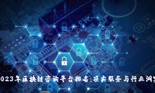 2023年区块链咨询平台排名：顶尖服务与行业洞察
