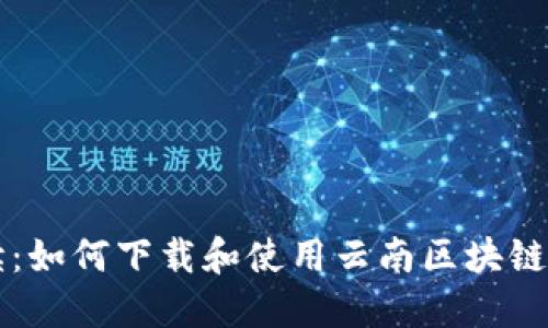 全面解读：如何下载和使用云南区块链商务平台