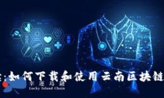 全面解读：如何下载和使用云南区块链商务平台