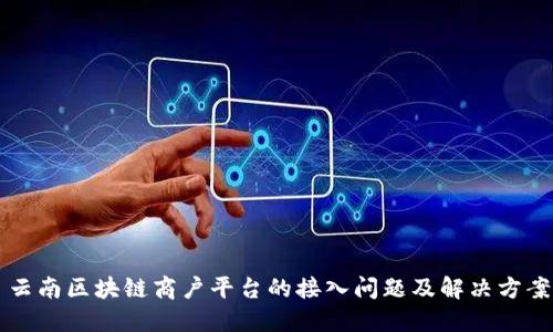 云南区块链商户平台的接入问题及解决方案