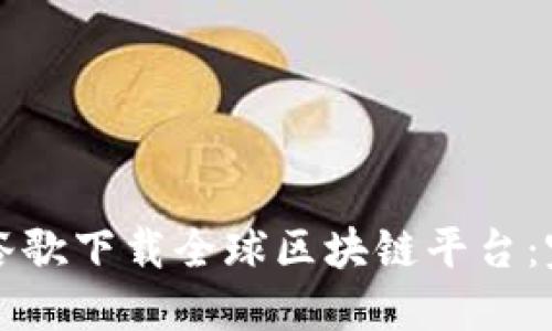 如何在谷歌下载全球区块链平台：完整指南