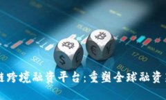 区块链跨境融资平台：重塑全球融资新模式