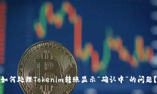 如何处理Tokenim转账显示“确认中”的问题？
