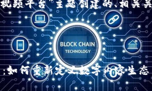 好的，下面是针对“区块链的视频平台”主题创建的、相关关键词、内容大纲及问题介绍。

### 和关键词


探索区块链视频平台的未来：如何重新定义数字内容生态