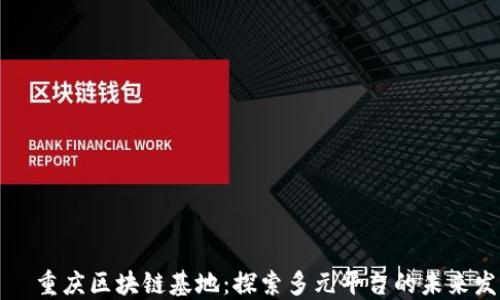 
    重庆区块链基地：探索多元平台的未来发展