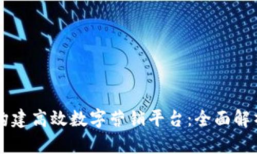 区块链如何构建高效数字营销平台：全面解析与实用指南