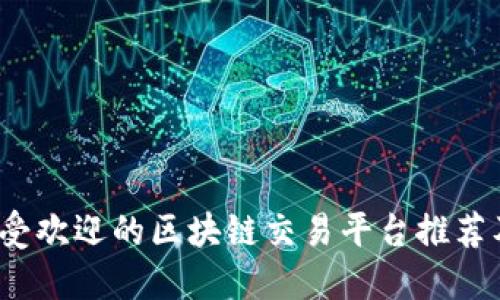 2023年最受欢迎的区块链交易平台推荐及选择指南