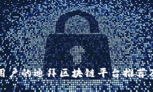适合大众用户的迪拜区块链平台推荐及使用指南