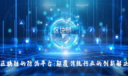 基于区块链的防伪平台：颠覆传统行业的创新解决方案