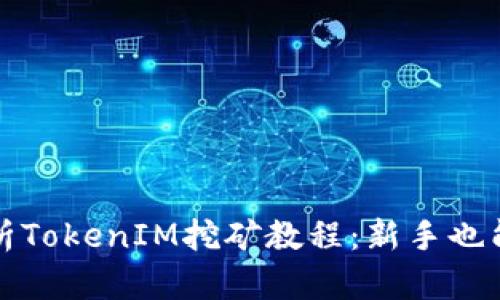 : 全面解析TokenIM挖矿教程：新手也能轻松上手