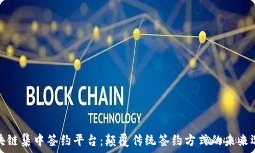   
区块链集中签约平台：颠覆传统签约方式的未来选择
