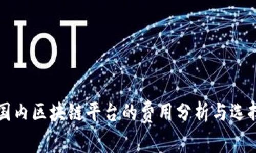 优质国内区块链平台的费用分析与选择指南