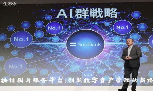 区块链图片服务平台：创新数字资产管理的新路径