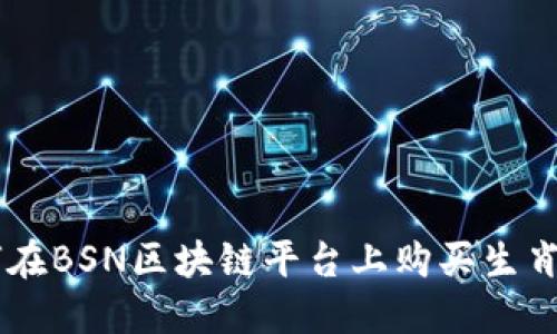 如何在BSN区块链平台上购买生肖NFT