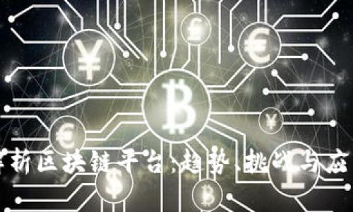 全面解析区块链平台：趋势、挑战与应用前景
