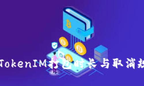 ### TokenIM打包时长与取消规则解析