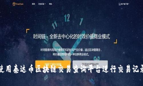如何使用泰达币区块链交易查询平台进行交易记录查询