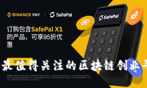 2023年最值得关注的区块链创业平台推荐