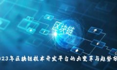 2023年区块链技术开发平台的大变革与趋势分析