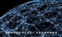 区块链福费廷平台负责人：未来金融的领航者