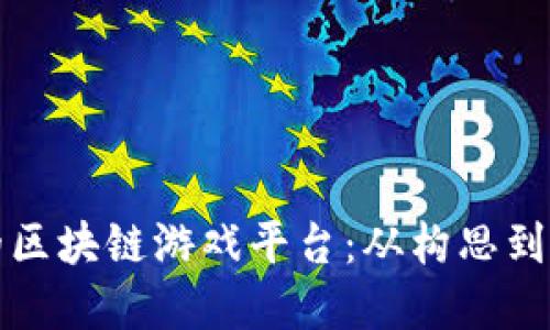 如何建设成功的区块链游戏平台：从构思到上线的完整指南
