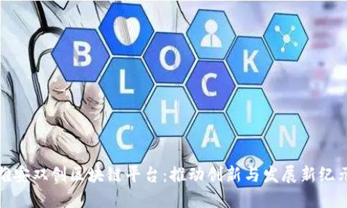 雄安双创区块链平台：推动创新与发展新纪元
