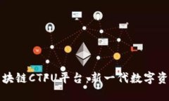 全面解析区块链CTFU平台：新一代数字资产管理工