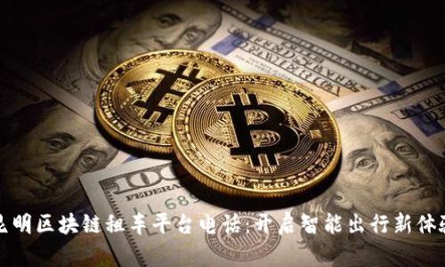 昆明区块链租车平台电话：开启智能出行新体验