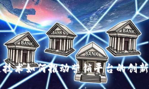 区块链技术如何推动营销平台的创新与发展