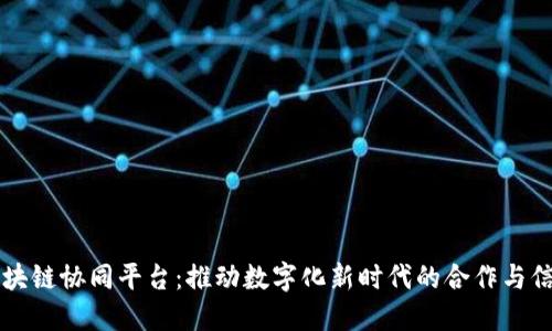 区块链协同平台：推动数字化新时代的合作与信任