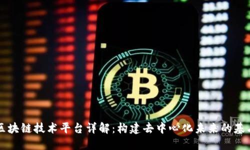 区块链技术平台详解：构建去中心化未来的基石