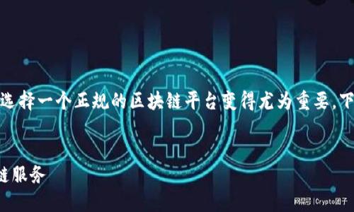 在现代数字经济中，区块链技术的应用日益广泛，选择一个正规的区块链平台变得尤为重要。下面，我将为您提供一个易于理解且的和相关信息。


正规区块链平台推荐：如何选择安全可靠的区块链服务