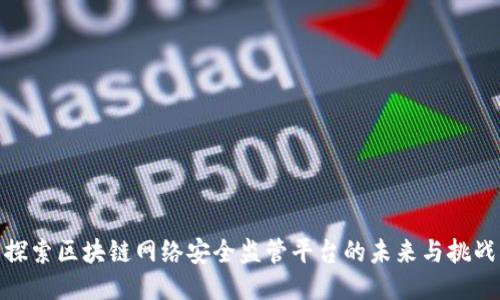 探索区块链网络安全监管平台的未来与挑战