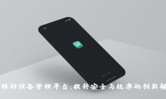 区块链特种设备管理平台：提升安全与效率的创