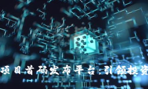 区块链项目首码发布平台：引领投资新潮流