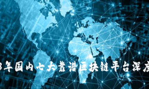 2023年国内七大靠谱区块链平台深度解析