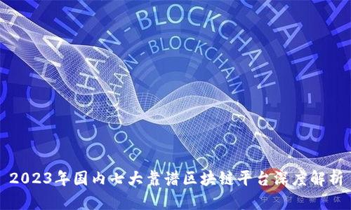 2023年国内七大靠谱区块链平台深度解析
