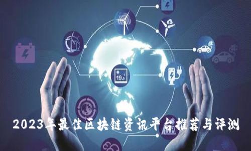 2023年最佳区块链资讯平台推荐与评测