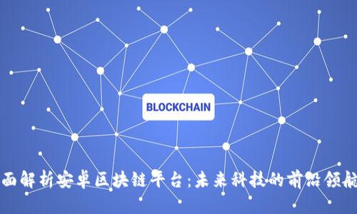 全面解析安卓区块链平台：未来科技的前沿领航者