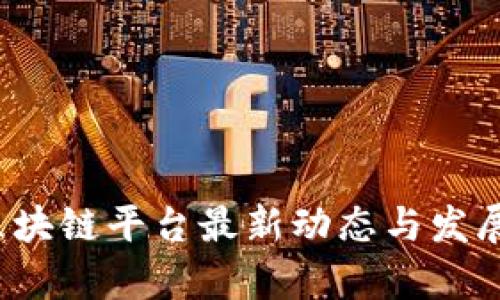 2023年区块链平台最新动态与发展趋势分析