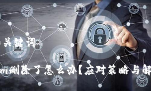 ## 和关键词

Tokenim删除了怎么办？应对策略与解决方案