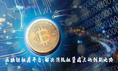 区块链租房平台：解决传统租赁痛点的创新之路