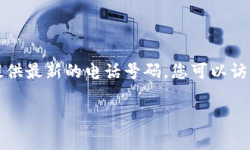 关于“tokenim官网电话”的具体信息，可能会随时间更新，因此我无法直接提供最新的电话号码。您可以访问Tokenim的官网，通常在网站底部或“联系我们”页面会有相关的联系信息。

如果您有其他关于Tokenim的问题，或者希望了解更详细的内容，请告诉我！